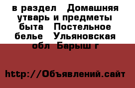  в раздел : Домашняя утварь и предметы быта » Постельное белье . Ульяновская обл.,Барыш г.